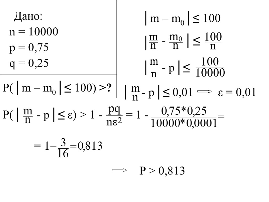 Дано: n = 10000 p = 0,75 q = 0,25 P(│m – m0│≤ 100)